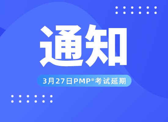 重要通知：2022年3月27日PMP考试延迟，具体考试时间待定！